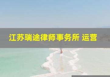 江苏瑞途律师事务所 运营